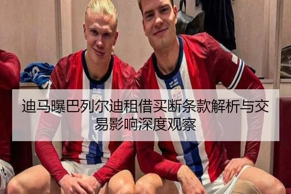 迪马曝巴列尔迪租借买断条款解析与交易影响深度观察