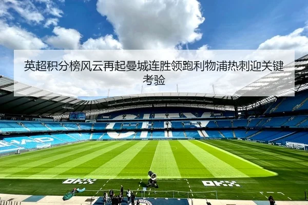 英超积分榜风云再起曼城连胜领跑利物浦热刺迎关键考验